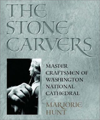 Item #045037 The Stone Carvers: Master Craftsmen of Washington National Cathedral. Marjorie Hunt