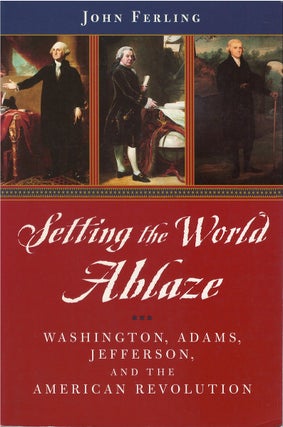 Item #045240 Setting the World Ablaze: Washington, Adams, Jefferson, and the American Revolution....