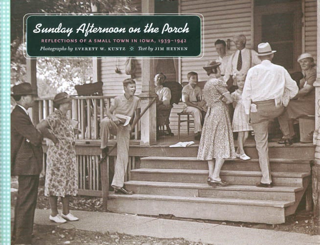 Item #045673 Sunday Afternoon on the Porch: Reflections of a Small Town in Iowa, 1939-1942. Jim Heynen, Everett Kuntz, photography.
