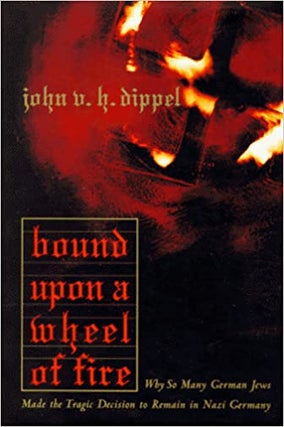 Item #046042 Bound upon a Wheel of Fire: Why So Many German Jews Made the Tragic Decision to...