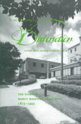 Item #046169 From Obscurity to Distinction: The Story of Mercy Hospital, Iowa City 1873-1993....