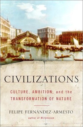 Item #046171 Civilizations: Culture, Ambition, and the Transformation of Nature. Felipe...