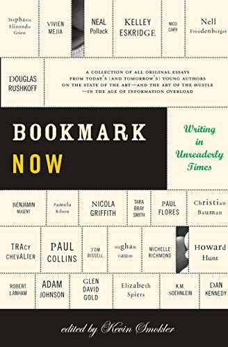 Item #046194 Bookmark Now: Writing in Unreaderly Times: A Collection of All Original Essays from Today's (and Tomorrow's) Young Authors on the State of the Art ... Hustle--in the Age of Information Overload. Kevin Smokler.
