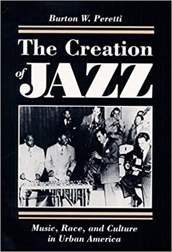 Item #046389 The Creation of Jazz: Music, Race, and Culture in Urban America. Burton W. Peretti.