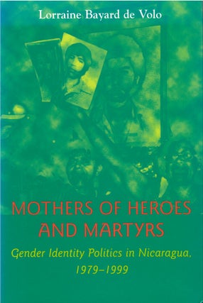 Item #046502 Mothers of Heroes and Martyrs: Gender Identity Politics in Nicaragua, 1979 - 1999....