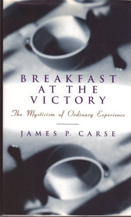 Item #046796 Breakfast at the Victory: The Mysticism of Ordinary Experience. James P. Carse