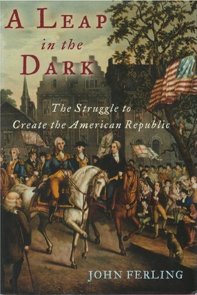 Item #047588 A Leap in the Dark: The Struggle to Create the American Republic. John Ferling