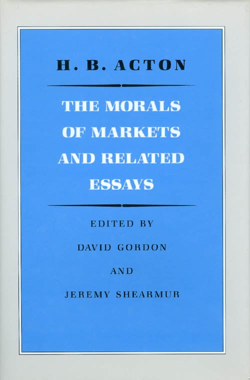 Item #047609 The Morals of Markets and Related Essays. H. B. Acton, David Gordon, Jeremy Shearmur.