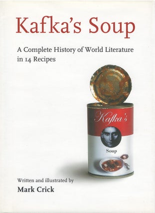 Item #047959 Kafka's Soup: A Complete History of World Literature in 14 Recipes. Mark Crick