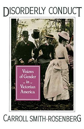 Item #048192 Disorderly Conduct: Visions of Gender in Victorian America. Carroll Smith-Rosenberg