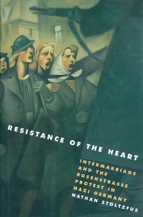 Item #048295 Resistance of the Heart: Intermarriage and the Rosenstrasse Protest in Nazi Germany....