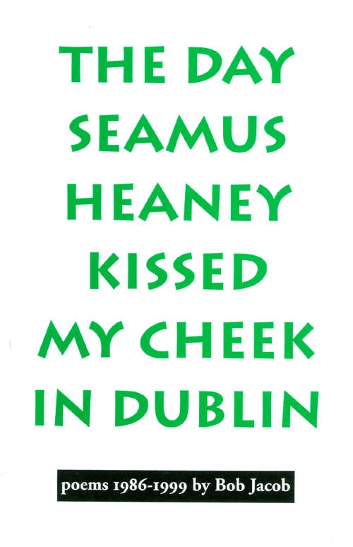 Item #048381 The Day Seamus Heaney Kissed My Cheek in Dublin: Poems 1986-1999. Bob Jacob.