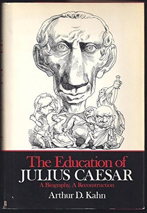 Item #049107 The Education of Julius Caesar: A Biography, A Reconstruction. Arthur Kahn