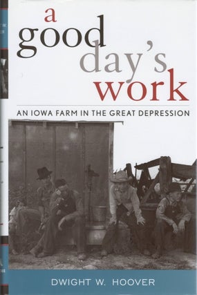 Item #049554 A Good Day's Work: An Iowa Farm in the Great Depression. Dwight W. Hoover