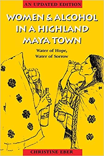 Item #050133 Women and Alcohol in a Highland Maya Town : Water of Hope, Water of Sorrow Revised Edition. Christine Eber.