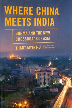 Item #050514 Where China Meets India: Burma and the New Crossroads of Asia. Thant Myint-U