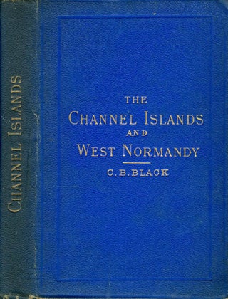 Item #050811 The Channel Islands and West Normandy. C. B. Black