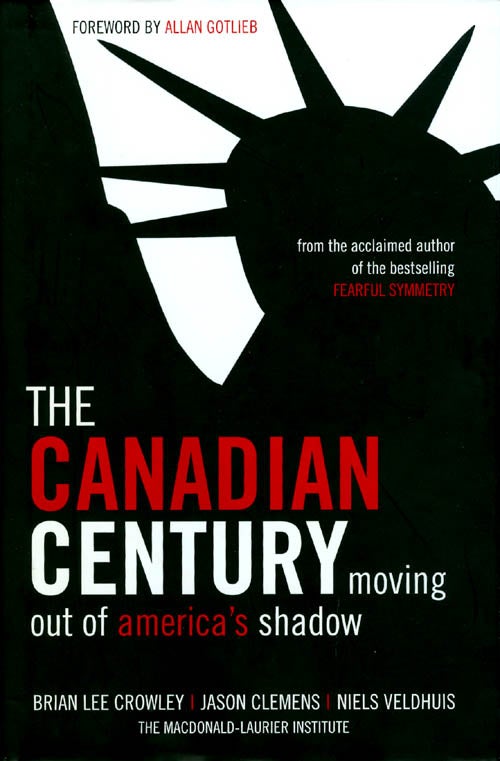 Item #050900 The Canadian Century: Moving Out of America's Shadow. Brian Lee Crowley, Jason Clemens, Niels Veldhuis.