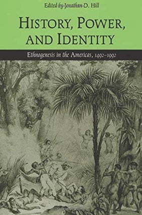 Item #051132 History, Power, and Identity: Ethnogenesis in the Americas, 1492-1992. Jonathan D. Hill