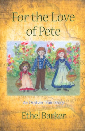 Item #051142 For the Love of Pete : An Orphan Train Story. Ethel Barker
