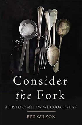 Item #051557 Consider the Fork: A History of How We Cook and Eat. Bee Wilson