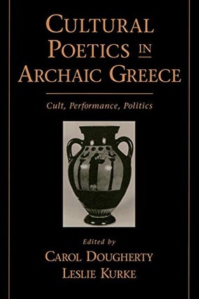 Item #051614 Cultural Poetics in Archaic Greece: Cult, Performance, Politics. Carol Dougherty,...