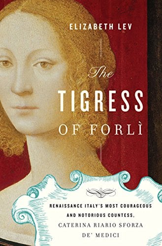 Item #051634 The Tigress of Forli: Renaissance Italy's Most Courageous and Notorious Countess, Caterina Riario Sforza de' Medici. Elizabeth Lev.