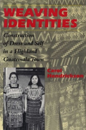 Item #052107 Weaving Identities: Construction of Dress and Self in a Highland Guatemala Town....