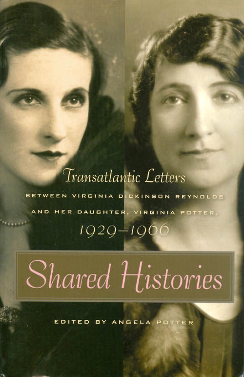 Item #052247 Shared Histories: Transatlantic Letters Between Virginia Dickinson Reynolds and Her Daughter, Virginia Potter, 1929-1966. Angela Potter.
