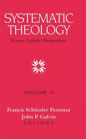 Item #052573 Systematic Theology: Roman Catholic Perspectives, Volume II. Francis Schüssler Fiorenza, John P. Galvin.