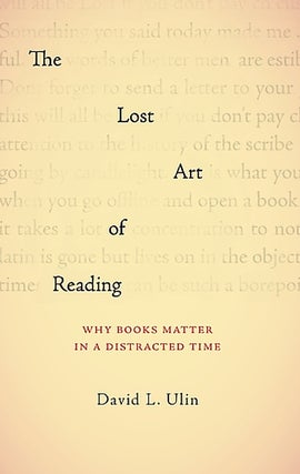 Item #053340 The Lost Art of Reading: Why Books Matter in a Distracted Time. David L. Ulin