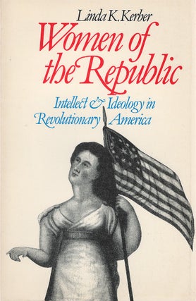 Item #053764 Women of the Republic: Intellect & Ideology in Revolutionary America. Linda K. Kerber