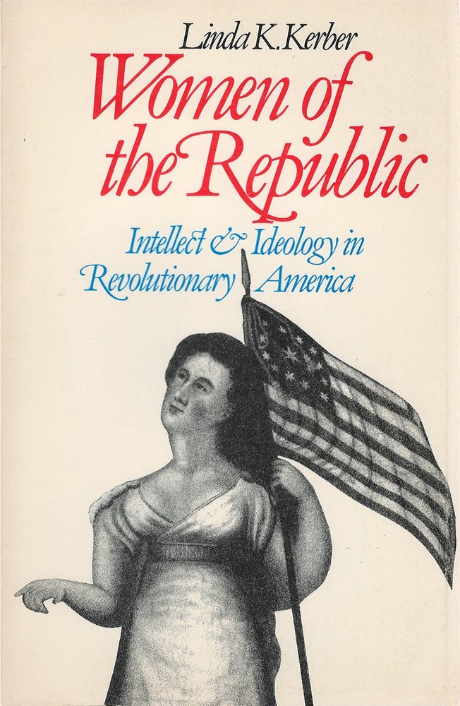 Item #053764 Women of the Republic: Intellect & Ideology in Revolutionary America. Linda K. Kerber.