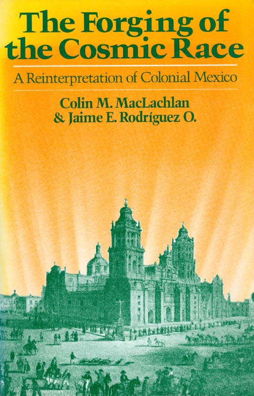 Item #053856 The Forging of the Cosmic Race: A Reinterpretation of Colonial Mexico. Colin Maclachlan, Jaime E. Rodriguez O.