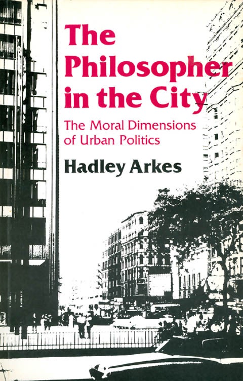 Item #054672 The Philosopher in the City: The Moral Dimensions of Urban Politics. Hadley Arkes.