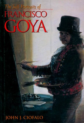 Item #054682 The Self-Portraits of Francisco Goya. John J. Ciofalo
