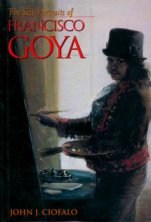 Item #054682 The Self-Portraits of Francisco Goya. John J. Ciofalo.