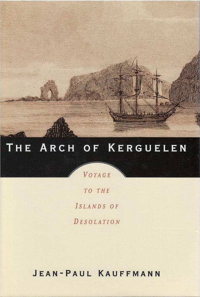 Item #055709 The Arch of Kerguelen: Voyage to the Islands of Desolation. Jean-Paul Kauffmann.