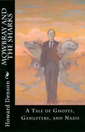 Item #057063 Mowbray and the Sharks: A Tale of Ghosts, Gangsters, and Nazis. Howard Denson