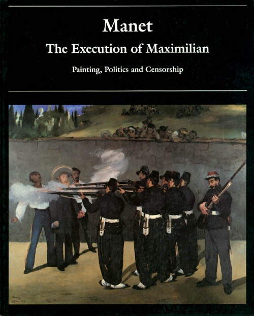 Item #057528 Manet and the Execution of Maximilian: Painting, Politics and Censorship. Juliet Wilson-Bareau.