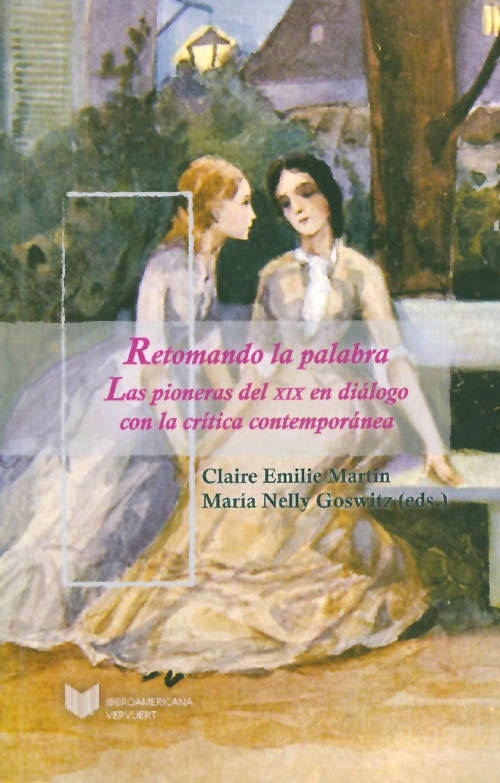 Item #057651 Retomando la palabra: Las pioneras del XIX en diálogo con la crítica contemporánea. Claire Emilie Martin, Maria Nelly Goswitz.
