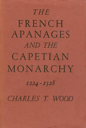 Item #058059 The French Apanages and the Capetian Monarchy 1224 - 1328. Charles T. Wood