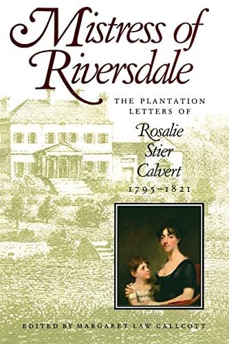 Item #058489 Mistress of Riversdale: The Plantation Letters of Rosalie Stier Calvert, 1795 - 1821. Rosalie Stier Calvert, Margaret Law Callcott.