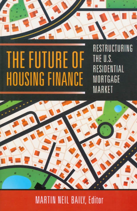 Item #058504 The Future of Housing Finance: Restructuring the U.S. Residential Mortgage Market. Martin Neil Baily.