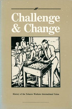Item #058507 Challenge and Change: The History of the Tobacco Workers International Union. Stuart...