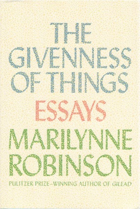 Item #059402 The Givenness of Things: Essays. Marilynne Robinson