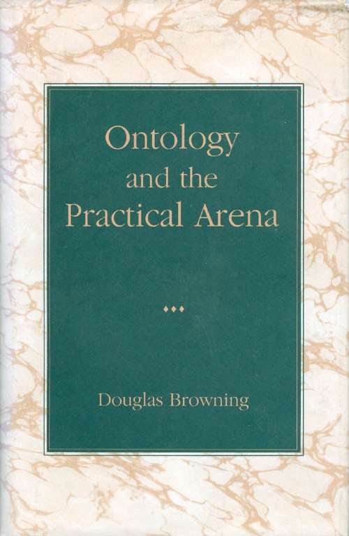 Item #060789 Ontology and the Practical Arena. Douglas Browning.