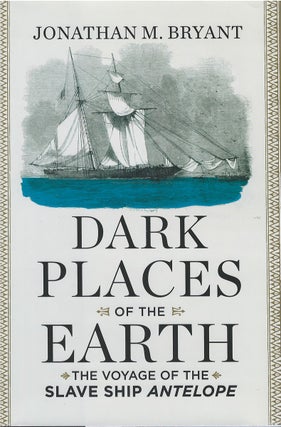 Item #061166 Dark Places of the Earth: The Voyage of the Slave Ship Antelope. Jonathan M. Bryant