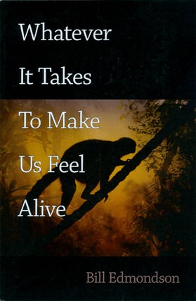 Item #061805 Whatever It Takes to Make Us Feel Alive. Bill Edmondson