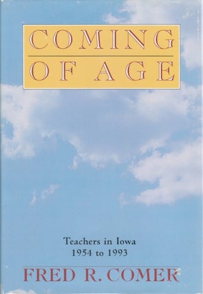 Item #062744 Coming of Age: Teachers in Iowa, 1954 - 1993. Fred R. Comer